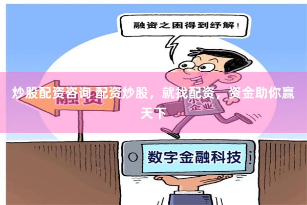 炒股配资咨询 配资炒股，就找配资，资金助你赢天下