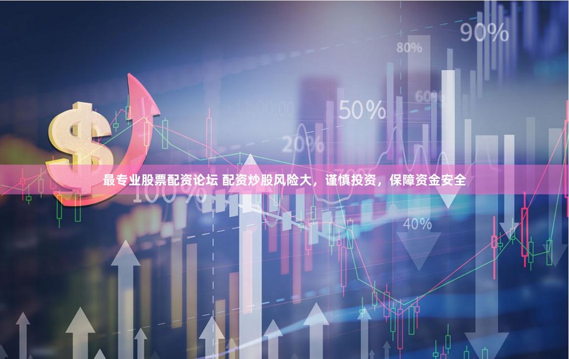 最专业股票配资论坛 配资炒股风险大，谨慎投资，保障资金安全