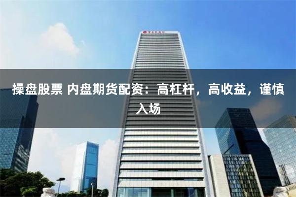 操盘股票 内盘期货配资：高杠杆，高收益，谨慎入场