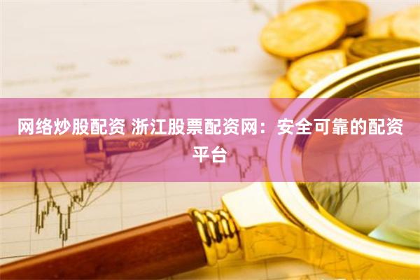 网络炒股配资 浙江股票配资网：安全可靠的配资平台