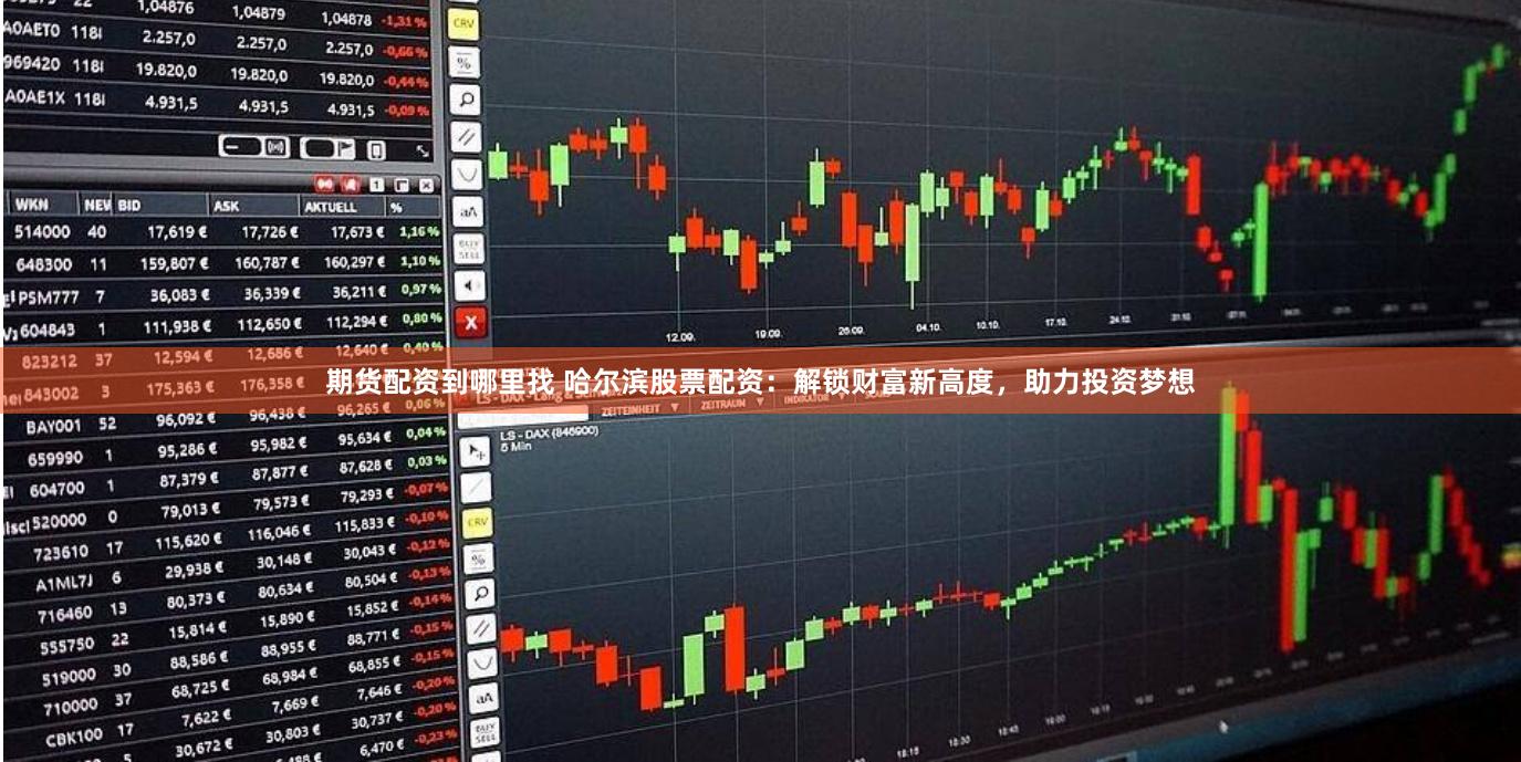 期货配资到哪里找 哈尔滨股票配资：解锁财富新高度，助力投资梦想