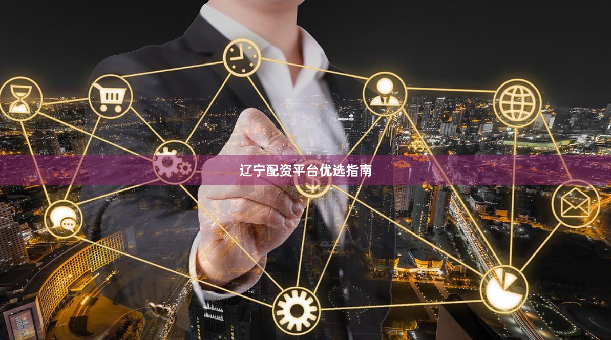辽宁配资平台优选指南