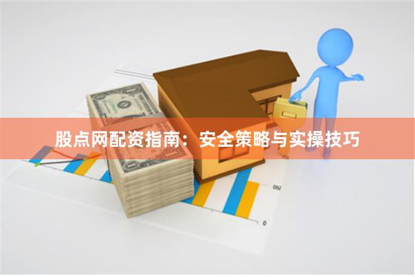 股点网配资指南：安全策略与实操技巧