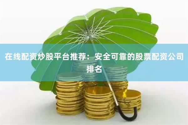 在线配资炒股平台推荐：安全可靠的股票配资公司排名