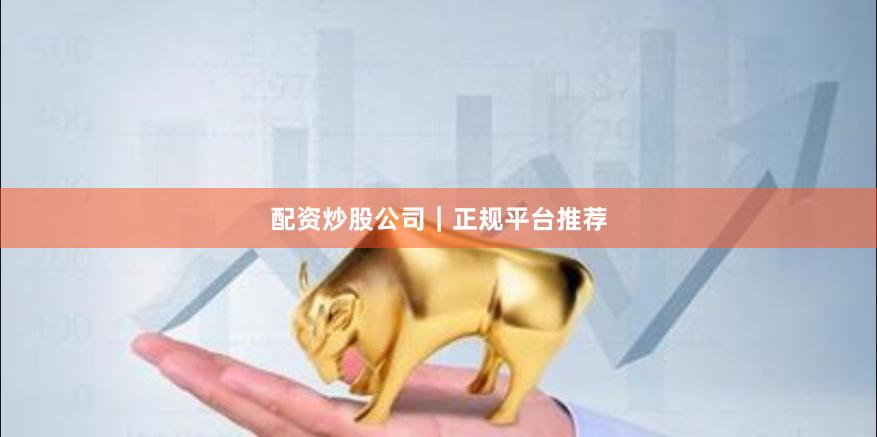 配资炒股公司｜正规平台推荐