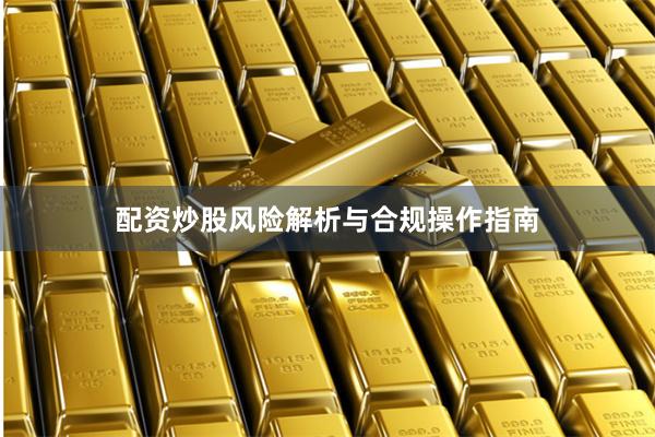 配资炒股风险解析与合规操作指南