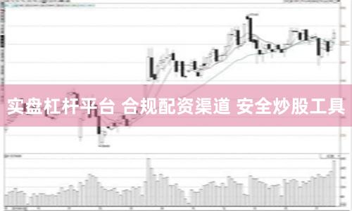 实盘杠杆平台 合规配资渠道 安全炒股工具