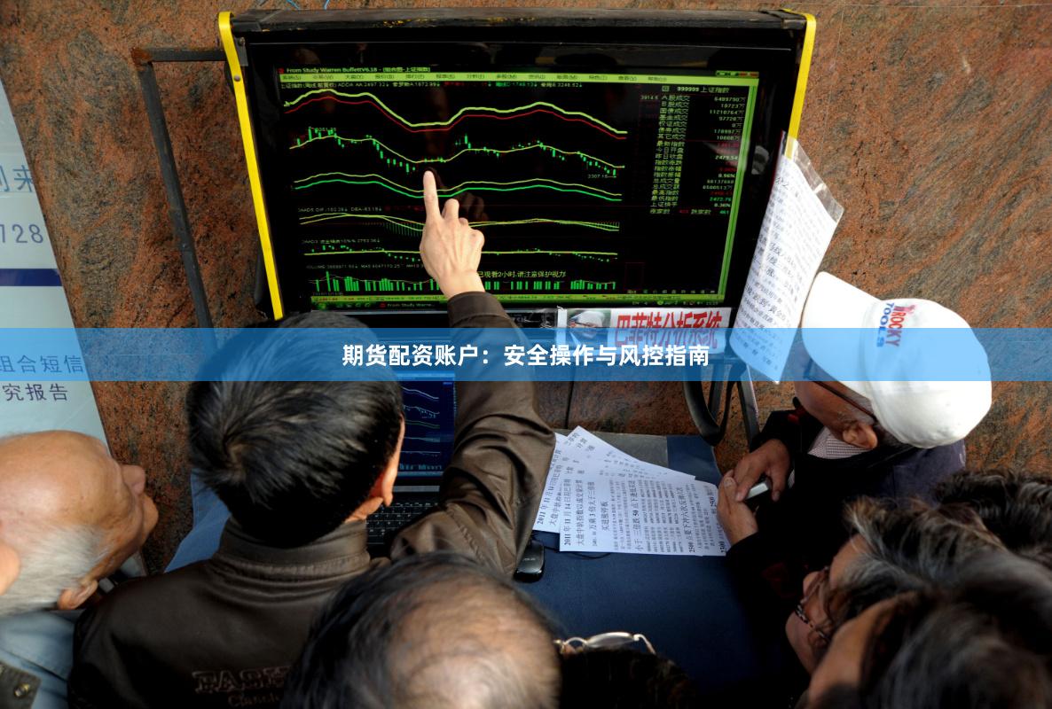 期货配资账户：安全操作与风控指南