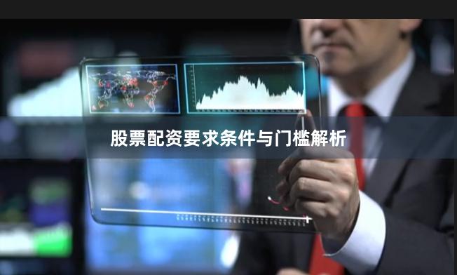 股票配资要求条件与门槛解析