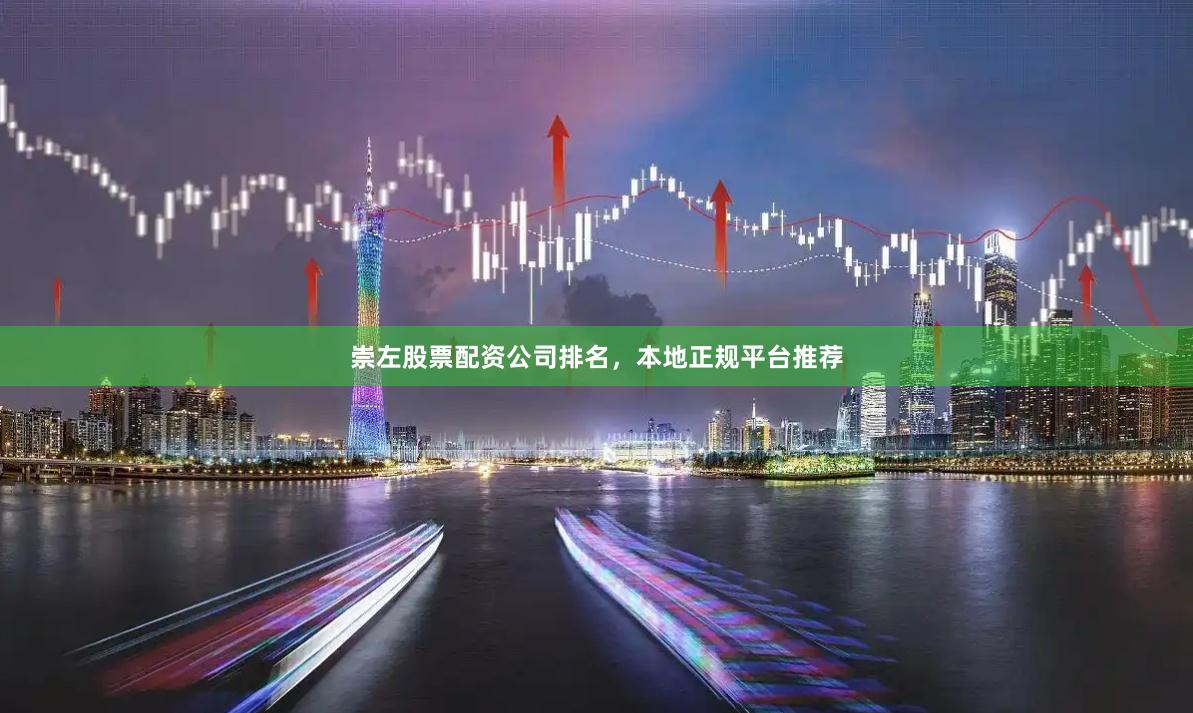 崇左股票配资公司排名，本地正规平台推荐